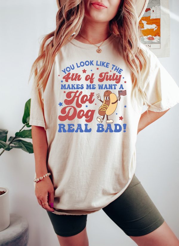 You Look Like The 4th Of July, Makes Me Want A Hot Dog Real Bad Shirt, Independence Day Tee