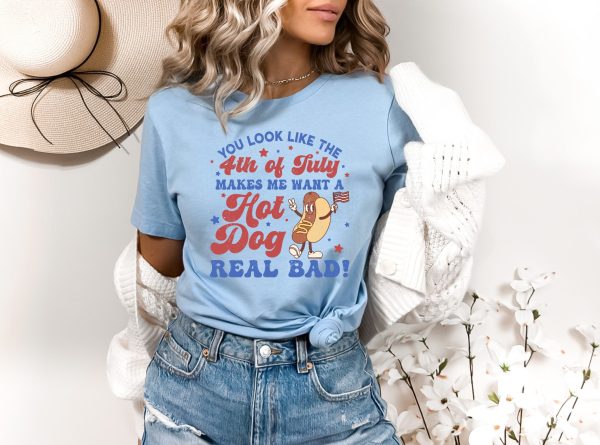 You Look Like The 4th Of July, Makes Me Want A Hot Dog Real Bad Shirt, Independence Day Tee